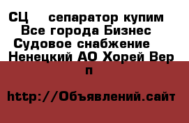 СЦ-3  сепаратор купим - Все города Бизнес » Судовое снабжение   . Ненецкий АО,Хорей-Вер п.